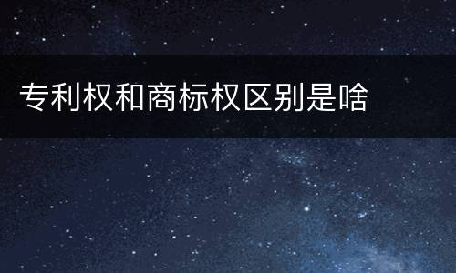 专利权和商标权区别是啥