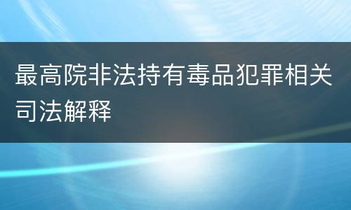 最高院非法持有毒品犯罪相关司法解释