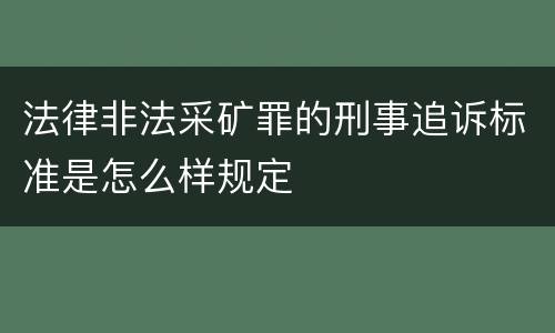 法律非法采矿罪的刑事追诉标准是怎么样规定