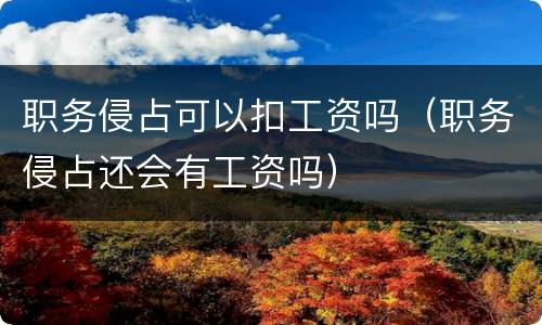 职务侵占可以扣工资吗（职务侵占还会有工资吗）