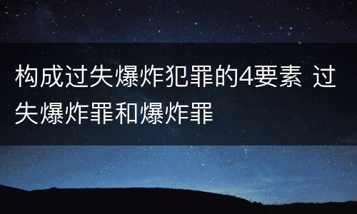 构成过失爆炸犯罪的4要素 过失爆炸罪和爆炸罪