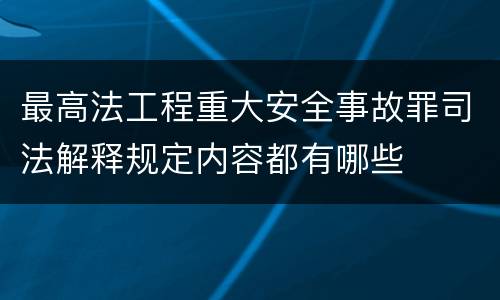最高法工程重大安全事故罪司法解释规定内容都有哪些