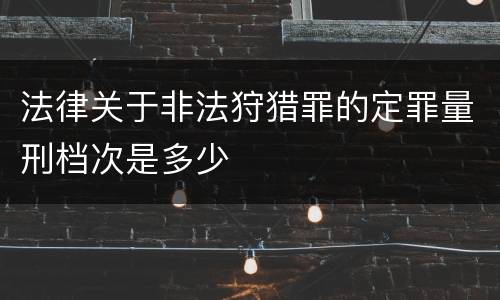 法律关于非法狩猎罪的定罪量刑档次是多少