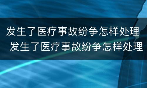 发生了医疗事故纷争怎样处理 发生了医疗事故纷争怎样处理赔偿