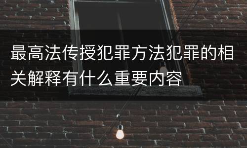 最高法传授犯罪方法犯罪的相关解释有什么重要内容