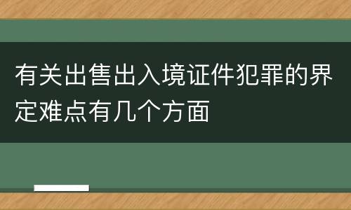 有关出售出入境证件犯罪的界定难点有几个方面