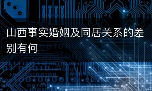 山西事实婚姻及同居关系的差别有何