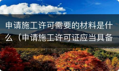 申请施工许可需要的材料是什么（申请施工许可证应当具备什么条件）