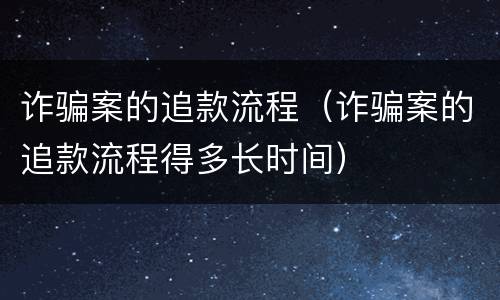 诈骗案的追款流程（诈骗案的追款流程得多长时间）