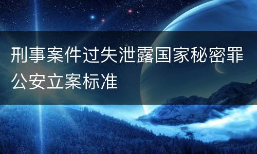 刑事案件过失泄露国家秘密罪公安立案标准