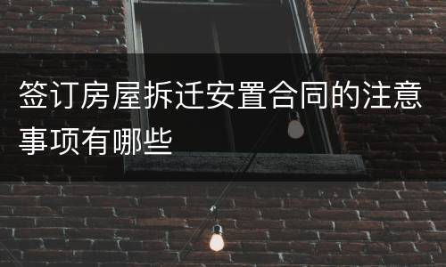 签订房屋拆迁安置合同的注意事项有哪些