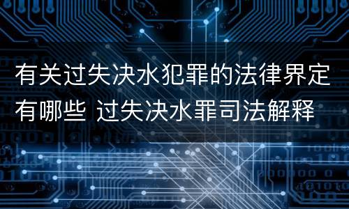 有关过失决水犯罪的法律界定有哪些 过失决水罪司法解释