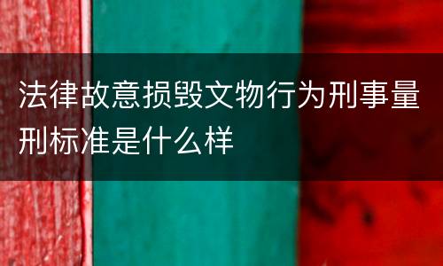 法律故意损毁文物行为刑事量刑标准是什么样
