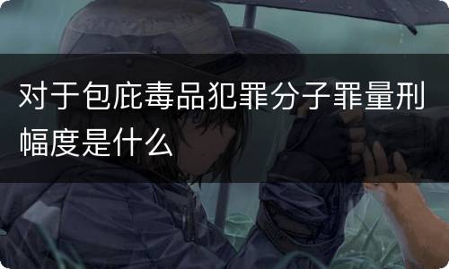 对于包庇毒品犯罪分子罪量刑幅度是什么