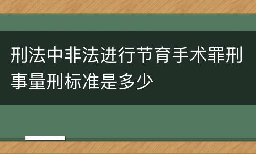 刑法中非法进行节育手术罪刑事量刑标准是多少