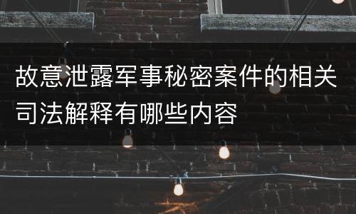 故意泄露军事秘密案件的相关司法解释有哪些内容