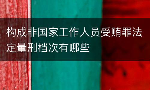 构成非国家工作人员受贿罪法定量刑档次有哪些