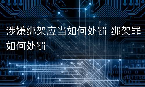 涉嫌绑架应当如何处罚 绑架罪如何处罚
