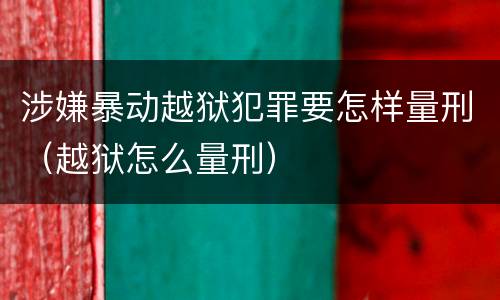 涉嫌暴动越狱犯罪要怎样量刑（越狱怎么量刑）