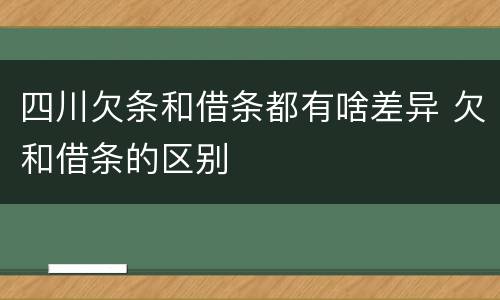 四川欠条和借条都有啥差异 欠和借条的区别