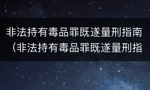 非法持有毒品罪既遂量刑指南（非法持有毒品罪既遂量刑指南解读）