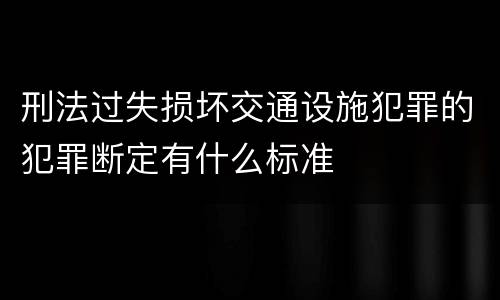刑法过失损坏交通设施犯罪的犯罪断定有什么标准