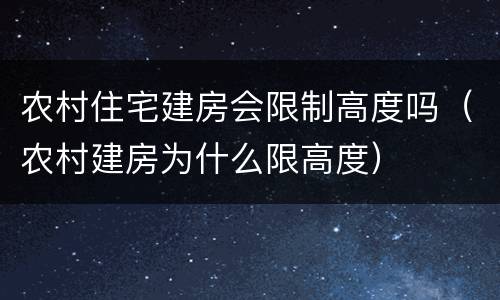 农村住宅建房会限制高度吗（农村建房为什么限高度）