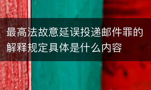 最高法故意延误投递邮件罪的解释规定具体是什么内容