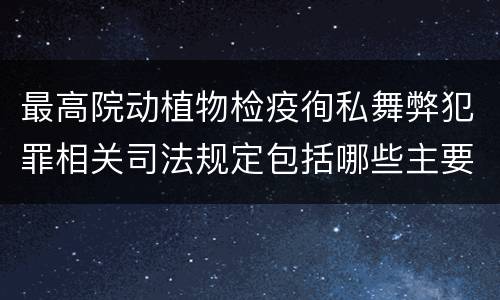 最高院动植物检疫徇私舞弊犯罪相关司法规定包括哪些主要内容