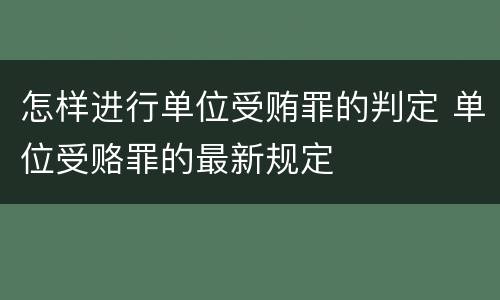 怎样进行单位受贿罪的判定 单位受赂罪的最新规定