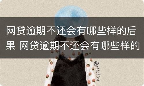 网贷逾期不还会有哪些样的后果 网贷逾期不还会有哪些样的后果呢