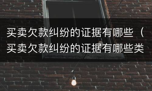 买卖欠款纠纷的证据有哪些（买卖欠款纠纷的证据有哪些类型）