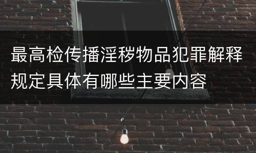 最高检传播淫秽物品犯罪解释规定具体有哪些主要内容