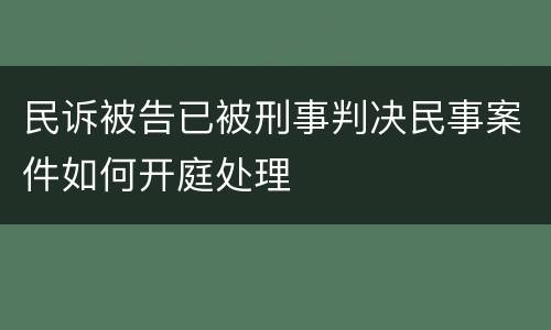 民诉被告已被刑事判决民事案件如何开庭处理
