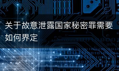 关于故意泄露国家秘密罪需要如何界定