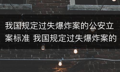 我国规定过失爆炸案的公安立案标准 我国规定过失爆炸案的公安立案标准是