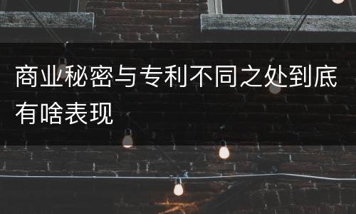 商业秘密与专利不同之处到底有啥表现