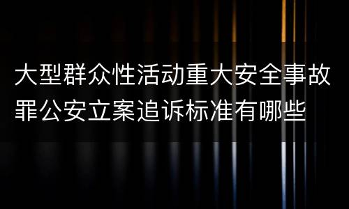 大型群众性活动重大安全事故罪公安立案追诉标准有哪些