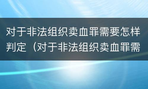 对于非法组织卖血罪需要怎样判定（对于非法组织卖血罪需要怎样判定刑罚）