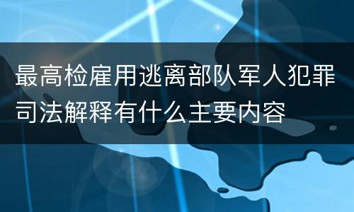 最高检雇用逃离部队军人犯罪司法解释有什么主要内容