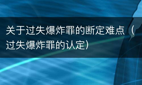 关于过失爆炸罪的断定难点（过失爆炸罪的认定）