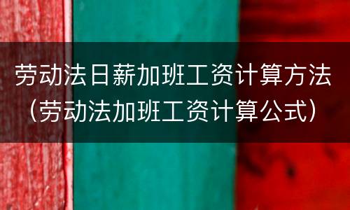 劳动法日薪加班工资计算方法（劳动法加班工资计算公式）