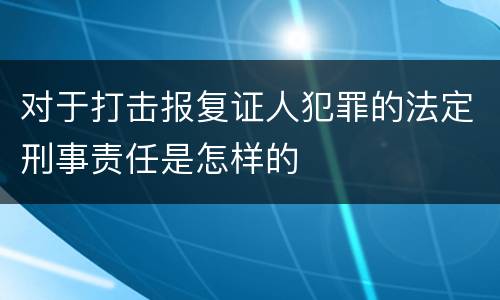 对于打击报复证人犯罪的法定刑事责任是怎样的