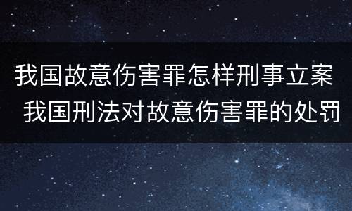 我国故意伤害罪怎样刑事立案 我国刑法对故意伤害罪的处罚是如何规定的