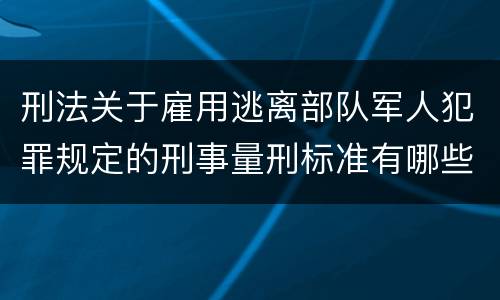 刑法关于雇用逃离部队军人犯罪规定的刑事量刑标准有哪些