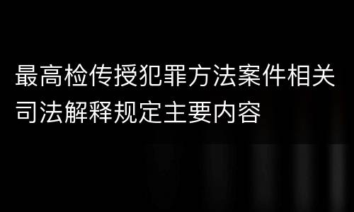 最高检传授犯罪方法案件相关司法解释规定主要内容