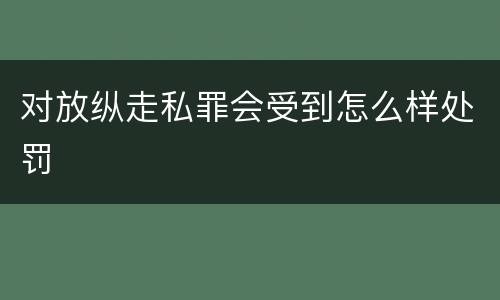 对放纵走私罪会受到怎么样处罚
