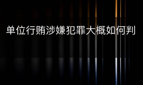 单位行贿涉嫌犯罪大概如何判