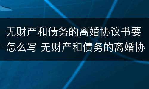 无财产和债务的离婚协议书要怎么写 无财产和债务的离婚协议书要怎么写呢