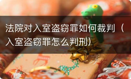 法院对入室盗窃罪如何裁判（入室盗窃罪怎么判刑）